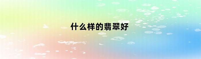 什么样的翡翠好