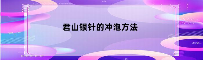 君山银针的冲泡方法