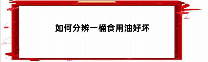 如何分辨一桶食用油好坏