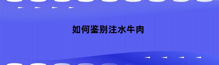 如何鉴别注水牛肉