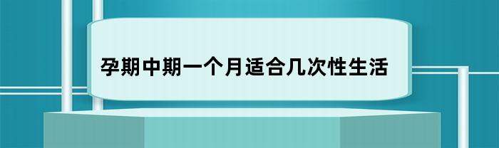 孕期中期一个月适合几次性生活