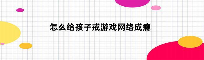 怎么给孩子戒游戏网络成瘾