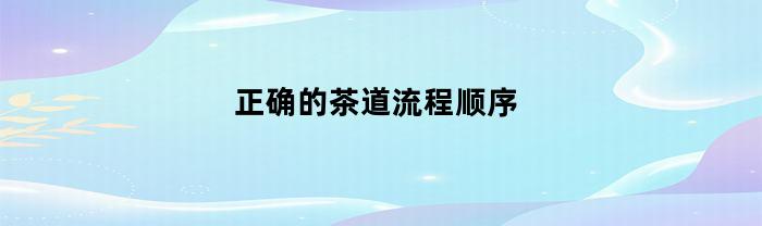 正确的茶道流程顺序