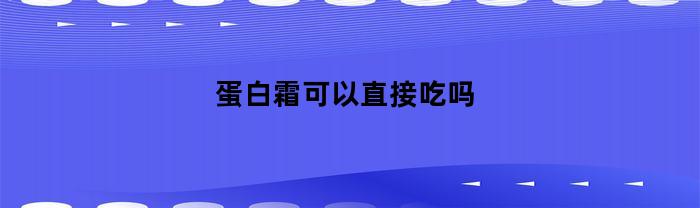 蛋白霜可以直接吃吗