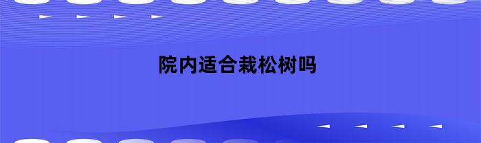 院内适合栽松树吗